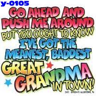 Click here to Order design y0105... Go Ahead and Push Me Around But You Ought to Know I´ve Got The Meanest, Baddest Great Grandma In Town (Youth Size). (1st quality t-shirts, sweatshirts, tank tops, baby doll tees, scoop neck tshirts and hooded fleece)